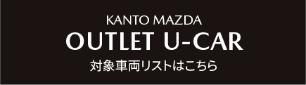KANTO MAZDA OUTLET U-CAR 対象車両リストはこちら